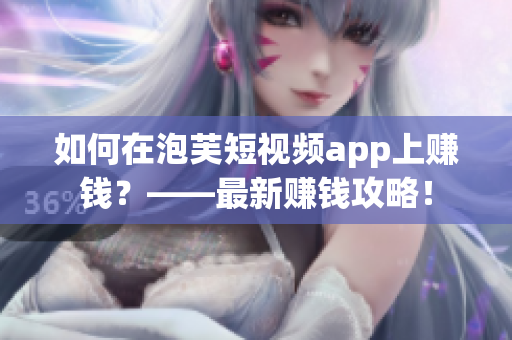 如何在泡芙短视频app上赚钱？——最新赚钱攻略！