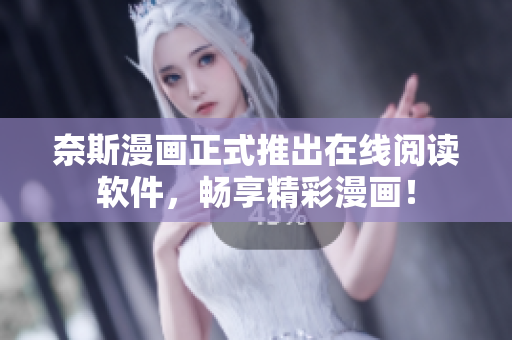 奈斯漫画正式推出在线阅读软件，畅享精彩漫画！