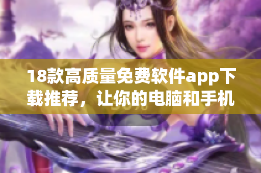 18款高质量免费软件app下载推荐，让你的电脑和手机更加实用！