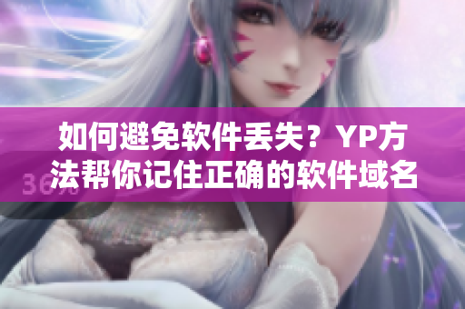 如何避免软件丢失？YP方法帮你记住正确的软件域名!