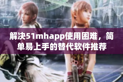 解决51mhapp使用困难，简单易上手的替代软件推荐