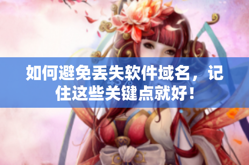 如何避免丢失软件域名，记住这些关键点就好！