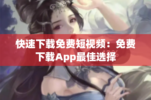快速下载免费短视频：免费下载App最佳选择