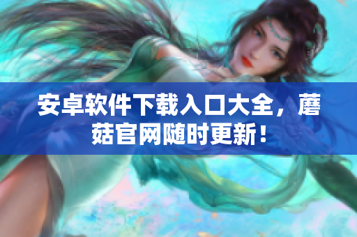 安卓软件下载入口大全，蘑菇官网随时更新！