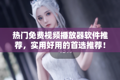 热门免费视频播放器软件推荐，实用好用的首选推荐！