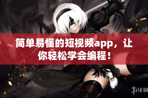 简单易懂的短视频app，让你轻松学会编程！