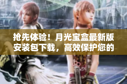 抢先体验！月光宝盒最新版安装包下载，高效保护您的计算机安全