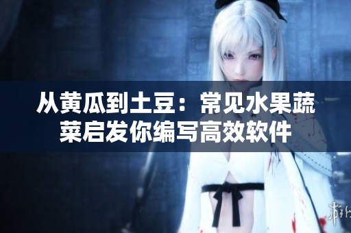 从黄瓜到土豆：常见水果蔬菜启发你编写高效软件