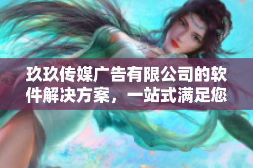 玖玖传媒广告有限公司的软件解决方案，一站式满足您的业务需求