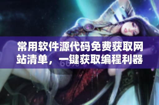 常用软件源代码免费获取网站清单，一键获取编程利器
