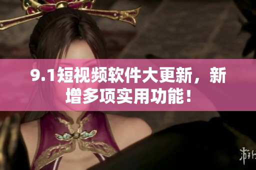 9.1短视频软件大更新，新增多项实用功能！