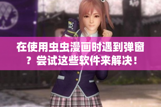 在使用虫虫漫画时遇到弹窗？尝试这些软件来解决！