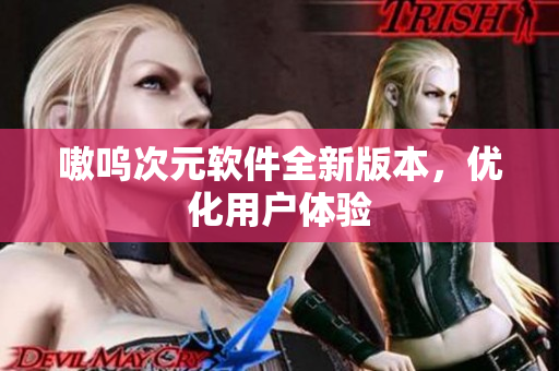 嗷呜次元软件全新版本，优化用户体验