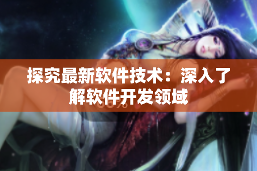 探究最新软件技术：深入了解软件开发领域