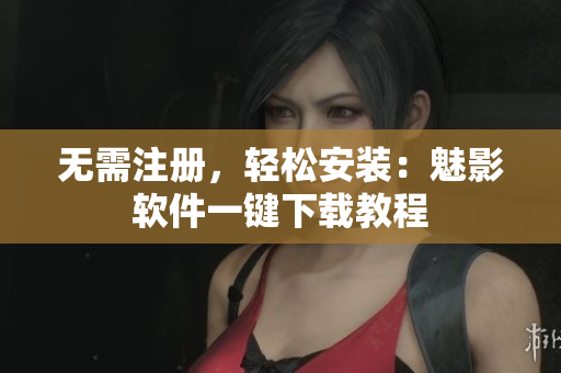 无需注册，轻松安装：魅影软件一键下载教程