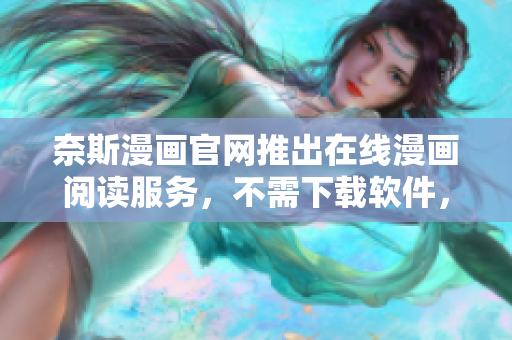 奈斯漫画官网推出在线漫画阅读服务，不需下载软件，轻松畅快阅读