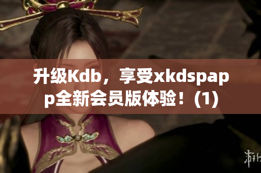 升级Kdb，享受xkdspapp全新会员版体验！(1)