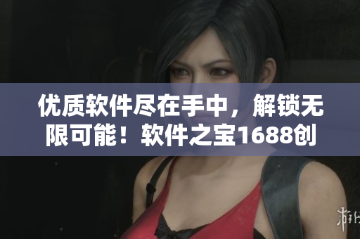 优质软件尽在手中，解锁无限可能！软件之宝1688创新资源库