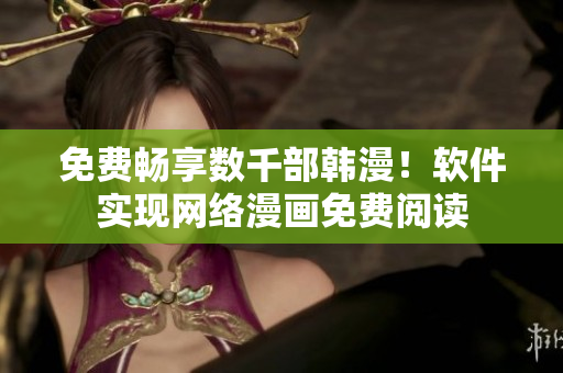 免费畅享数千部韩漫！软件实现网络漫画免费阅读