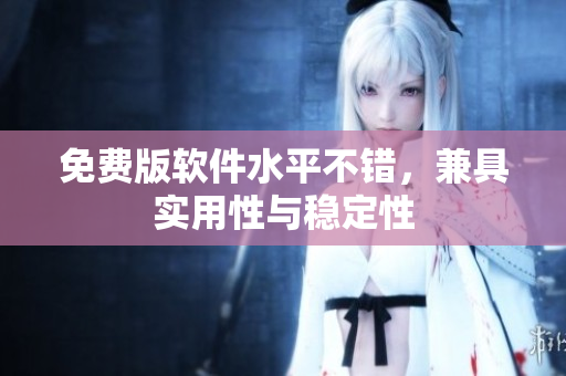 免费版软件水平不错，兼具实用性与稳定性