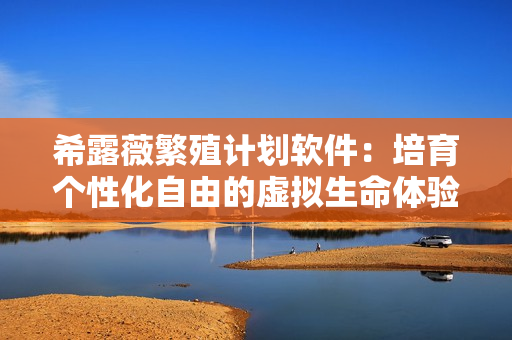 希露薇繁殖计划软件：培育个性化自由的虚拟生命体验