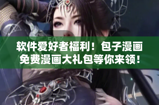 软件爱好者福利！包子漫画免费漫画大礼包等你来领！