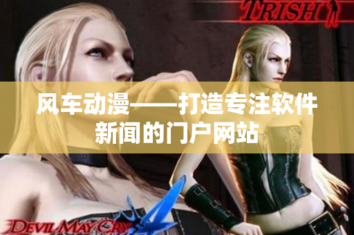 风车动漫——打造专注软件新闻的门户网站