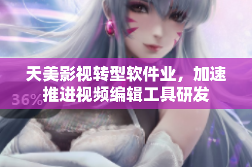 天美影视转型软件业，加速推进视频编辑工具研发