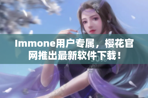 Immone用户专属，樱花官网推出最新软件下载！