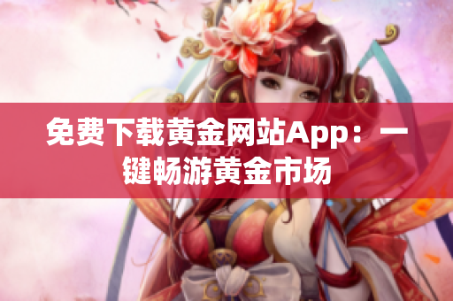 免费下载黄金网站App：一键畅游黄金市场