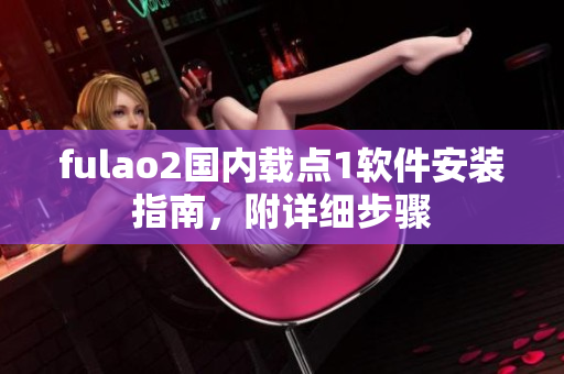 fulao2国内载点1软件安装指南，附详细步骤
