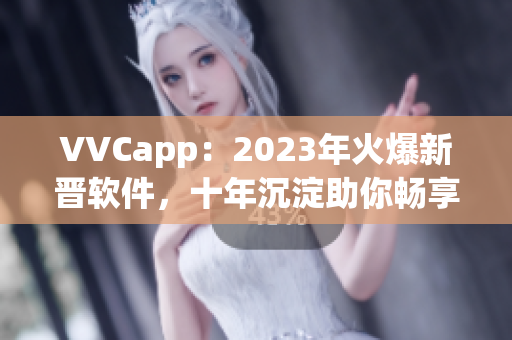 VVCapp：2023年火爆新晋软件，十年沉淀助你畅享高质量视频体验