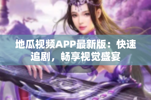 地瓜视频APP最新版：快速追剧，畅享视觉盛宴