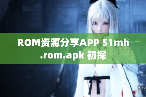 ROM资源分享APP 51mh.rom.apk 初探