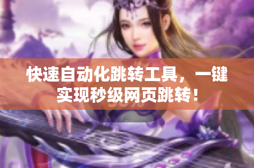 快速自动化跳转工具，一键实现秒级网页跳转！