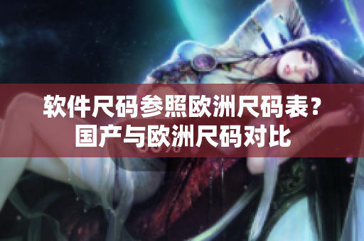 软件尺码参照欧洲尺码表？国产与欧洲尺码对比