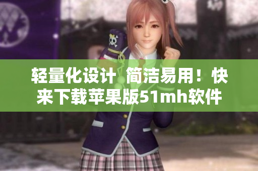 轻量化设计  简洁易用！快来下载苹果版51mh软件
