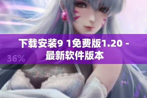 下载安装9 1免费版1.20 - 最新软件版本