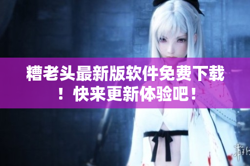 糟老头最新版软件免费下载！快来更新体验吧！