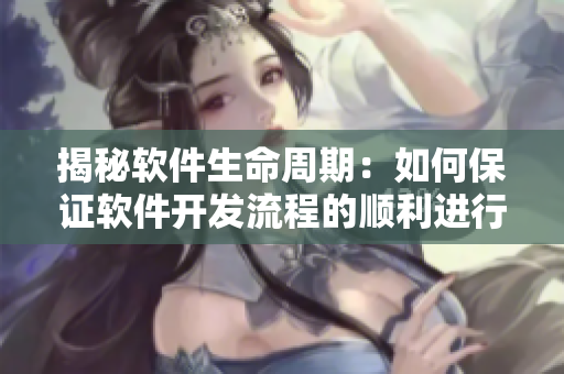 揭秘软件生命周期：如何保证软件开发流程的顺利进行？