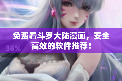 免费看斗罗大陆漫画，安全高效的软件推荐！