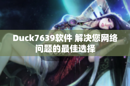 Duck7639软件 解决您网络问题的最佳选择