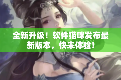 全新升级！软件猫咪发布最新版本，快来体验！