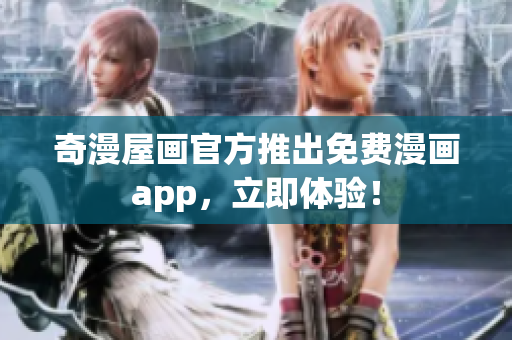 奇漫屋画官方推出免费漫画app，立即体验！