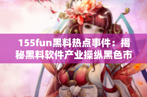 155fun黑料热点事件：揭秘黑料软件产业操纵黑色市场