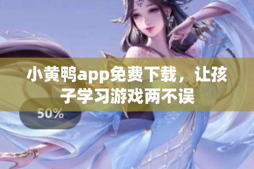 小黄鸭app免费下载，让孩子学习游戏两不误