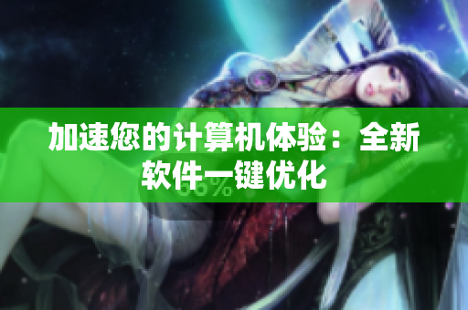 加速您的计算机体验：全新软件一键优化