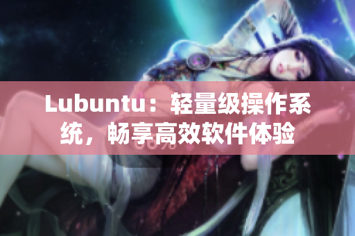 Lubuntu：轻量级操作系统，畅享高效软件体验