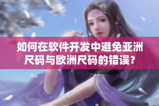 如何在软件开发中避免亚洲尺码与欧洲尺码的错误？