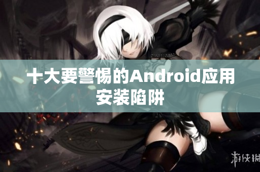 十大要警惕的Android应用安装陷阱